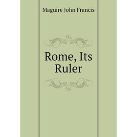 

Книга Rome, Its Ruler. Maguire John Francis