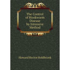 

Книга The Control of Hookworm Disease by Intensive Method. Howard Hector Holdbrook