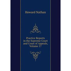 

Книга Practice Reports in the Supreme Court and Court of Appeals, Volume 17. Howard Nathan