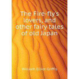 

Книга The Fire-fly's lovers, and other fairy tales of old Japan. William Elliot Griffis