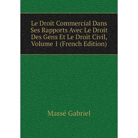 

Книга Le Droit Commercial Dans Ses Rapports Avec Le Droit Des Gens Et Le Droit Civil, Volume 1