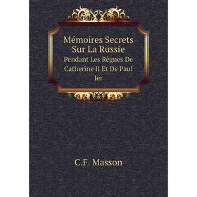 

Книга Mémoires Secrets Sur La RussiePendant Les Règnes De Catherine II Et De Paul Ier