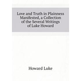 

Книга Love and Truth in Plainness Manifested, a Collection of the Several Writings of Luke Howard