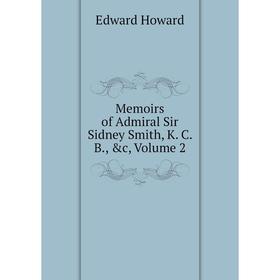

Книга Memoirs of Admiral Sir Sidney Smith, K C B, Volume 2