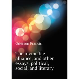 

Книга The invincible alliance, and other essays, political, social, and literary