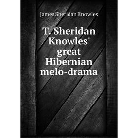 

Книга T. Sheridan Knowles' great Hibernian melo-drama. Knowles James Sheridan
