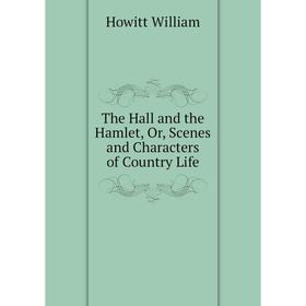 

Книга The Hall and the Hamlet, Or, Scenes and Characters of Country Life. Howitt William