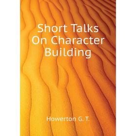 

Книга Short Talks On Character Building. Howerton G. T.