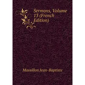

Книга Sermons, Volume 13 (French Edition). Massillon Jean-Baptiste
