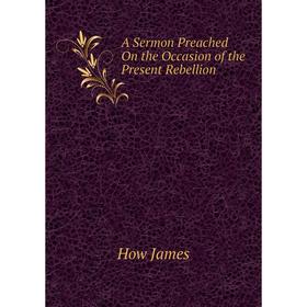 

Книга A Sermon Preached On the Occasion of the Present Rebellion