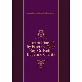 

Книга Story of Himself, by Peter the Poor Boy, Or, Faith, Hope and Charity. Massachusetts Sabbath School S