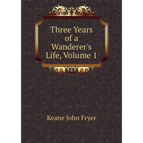 

Книга Three Years of a Wanderer's Life, Volume 1