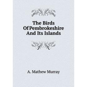 

Книга The Birds Of Pembrokeshire And Its Islands. A. Mathew Murray