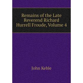 

Книга Remains of the Late Reverend Richard Hurrell Froude, Volume 4. John Keble