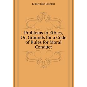 

Книга Problems in Ethics, Or, Grounds for a Code of Rules for Moral Conduct. Kedney John Steinfort