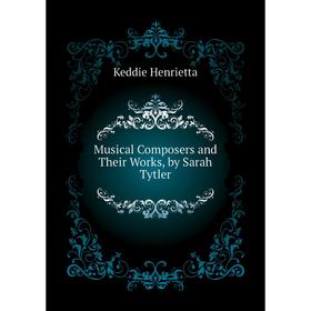 

Книга Musical Composers and Their Works, by Sarah Tytler