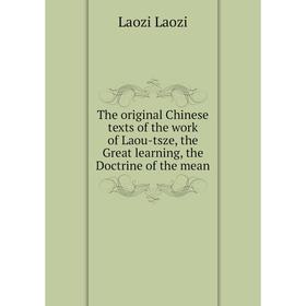 

Книга The original Chinese texts of the work of Laou-tsze, the Great learning, the Doctrine of the mean