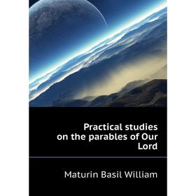 

Книга Practical studies on the parables of Our Lord. Maturin Basil William