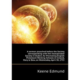 

Книга A sermon preached before the Society corresponding with the Incorporated Society in Dublin, for Promoting English Protestant Working-Schools in