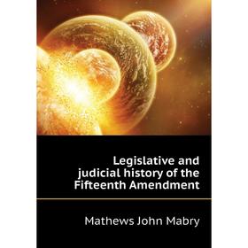 

Книга Legislative and judicial history of the Fifteenth Amendment
