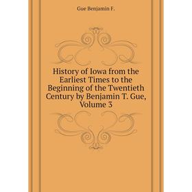 

Книга History of Iowa from the Earliest Times to the Beginning of the Twentieth Century by Benjamin T. Gue, Volume 3