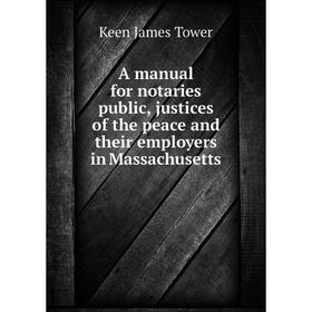 

Книга A manual for notaries public, justices of the peace and their employers in Massachusetts