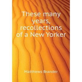 

Книга These many years, recollections of a New Yorker