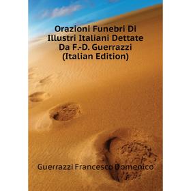 

Книга Orazioni Funebri Di Illustri Italiani Dettate Da F-D Guerrazzi