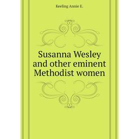 

Книга Susanna Wesley and other eminent Methodist women. Keeling Annie E.