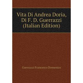 

Книга Vita Di Andrea Doria, Di F. D. Guerrazzi (Italian Edition)