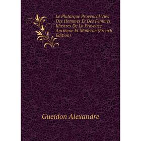 

Книга Le Plutarque Provencal Vies Des Hommes Et Des Femmes Illustres De La Provence Ancienne Et Moderne