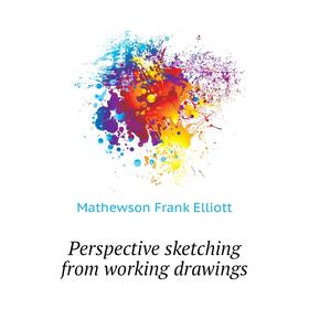 

Книга Perspective sketching from working drawings. Mathewson Frank Elliott