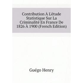 

Книга Contribution À L'étude Statistique Sur La Criminalité En France De 1826 À 1900 (French Edition)