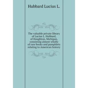 

Книга The valuable private library of Lucius L. Hubbard, of Houghton, Michigan, consisting almost wholly of rare books and pamphlets relating to Ameri