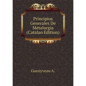 

Книга Principios Generales De Metalurgia (Catalan Edition). Guenyveau A.