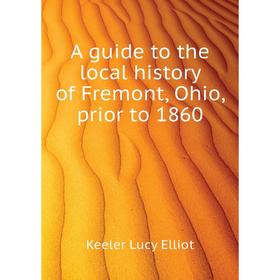 

Книга A guide to the local history of Fremont, Ohio, prior to 1860