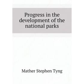

Книга Progress in the development of the national parks. Mather Stephen Tyng