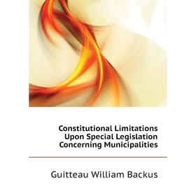 

Книга Constitutional Limitations Upon Special Legislation Concerning Municipalities