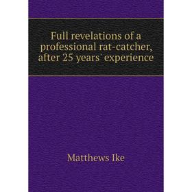 

Книга Full revelations of a professional rat-catcher, after 25 years' experience