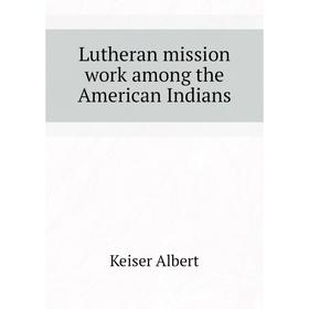 

Книга Lutheran mission work among the American Indians