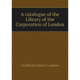 

Книга A catalogue of the Library of the Corporation of London