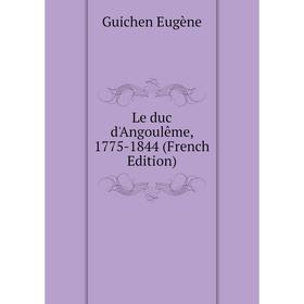 

Книга Le duc d'Angoulême, 1775-1844