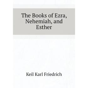 

Книга The Books of Ezra, Nehemiah, and Esther. Keil Karl Friedrich