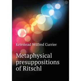 

Книга Metaphysical presuppositions of Ritschl