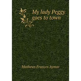 

Книга My lady Peggy goes to town