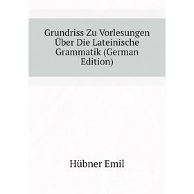 

Книга Grundriss Zu Vorlesungen Über Die Lateinische Grammatik (German Edition)