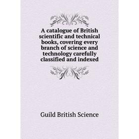 

Книга A catalogue of British scientific and technical books, covering every branch of science and technology carefully classified and indexed