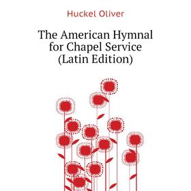 

Книга The American Hymnal for Chapel Service (Latin Edition). Huckel Oliver
