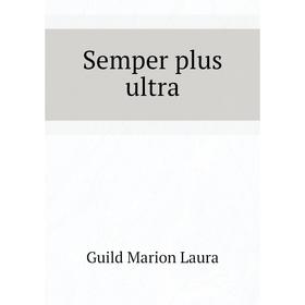 

Книга Semper plus ultra. Guild Marion Laura