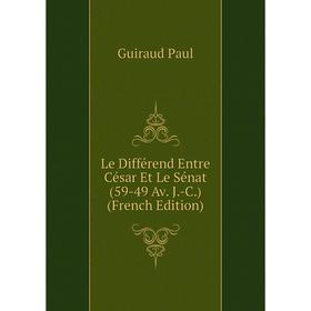 

Книга Le Différend Entre César Et Le Sénat (59-49 Av J-C)